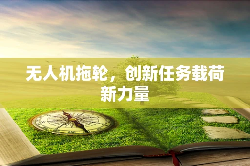无人机拖轮，创新任务载荷新力量