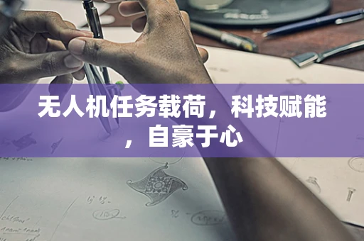 无人机任务载荷，科技赋能，自豪于心