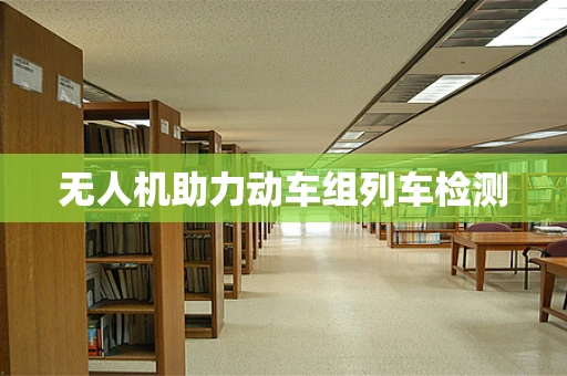 无人机助力动车组列车检测