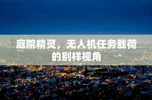 庭院精灵，无人机任务载荷的别样视角