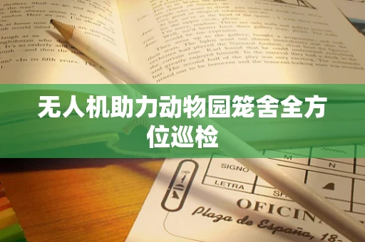 无人机助力动物园笼舍全方位巡检