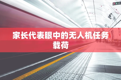 家长代表眼中的无人机任务载荷