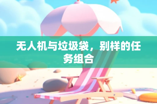 无人机与垃圾袋，别样的任务组合