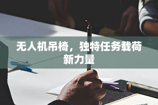 无人机吊椅，独特任务载荷新力量