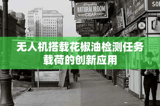 无人机搭载花椒油检测任务载荷的创新应用