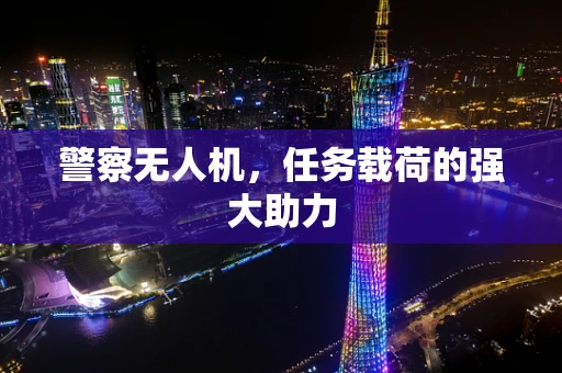 警察无人机，任务载荷的强大助力