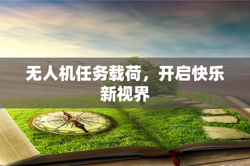 无人机任务载荷，开启快乐新视界