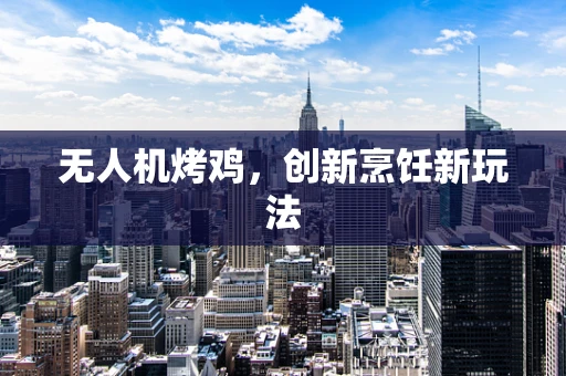 无人机烤鸡，创新烹饪新玩法