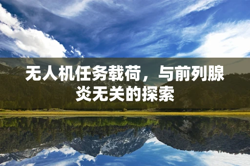 无人机任务载荷，与前列腺炎无关的探索
