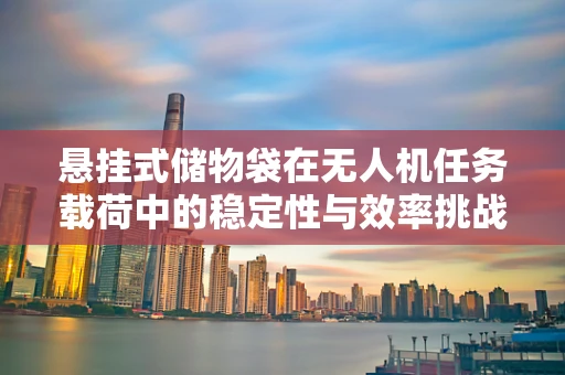 悬挂式储物袋在无人机任务载荷中的稳定性与效率挑战
