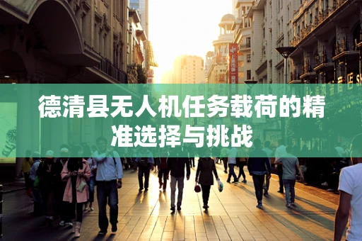 德清县无人机任务载荷的精准选择与挑战