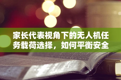 家长代表视角下的无人机任务载荷选择，如何平衡安全与教育价值？