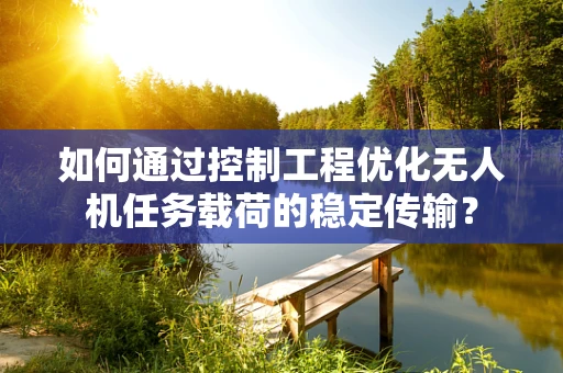如何通过控制工程优化无人机任务载荷的稳定传输？