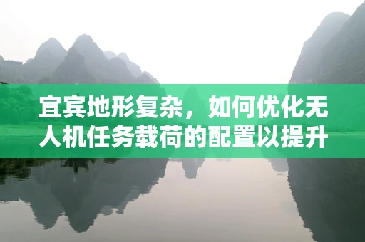 宜宾地形复杂，如何优化无人机任务载荷的配置以提升作业效率？