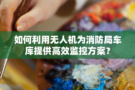 如何利用无人机为消防局车库提供高效监控方案？