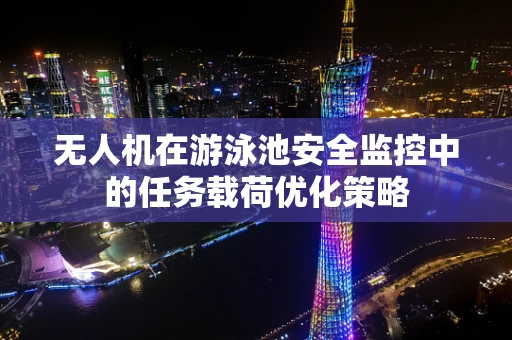 无人机在游泳池安全监控中的任务载荷优化策略