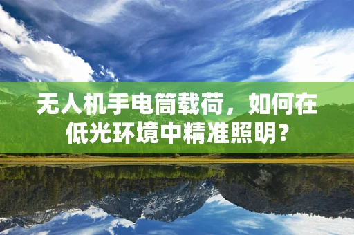 无人机手电筒载荷，如何在低光环境中精准照明？