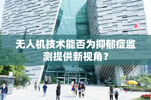 无人机技术能否为抑郁症监测提供新视角？