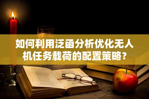 如何利用泛函分析优化无人机任务载荷的配置策略？