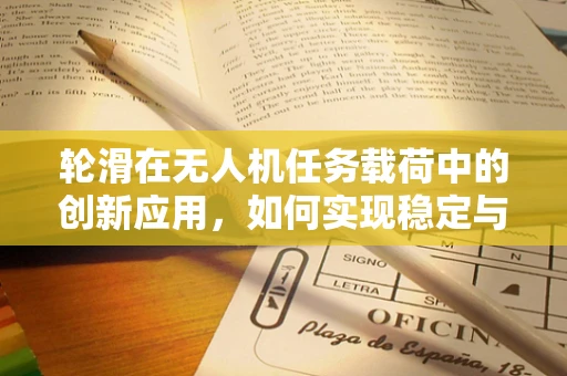轮滑在无人机任务载荷中的创新应用，如何实现稳定与速度的完美平衡？