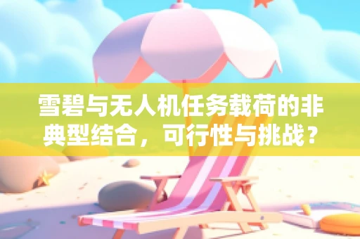 雪碧与无人机任务载荷的非典型结合，可行性与挑战？