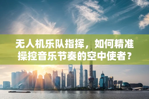 无人机乐队指挥，如何精准操控音乐节奏的空中使者？