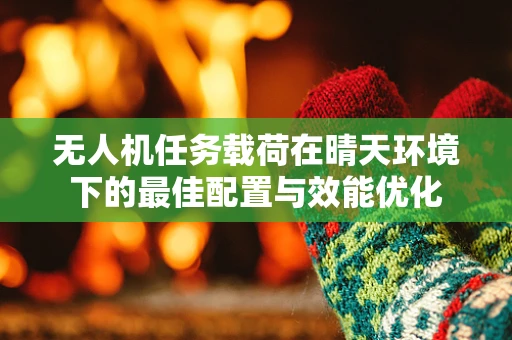 无人机任务载荷在晴天环境下的最佳配置与效能优化
