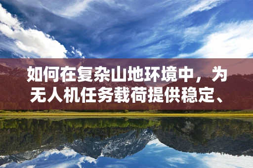 如何在复杂山地环境中，为无人机任务载荷提供稳定、精准的自行车追踪解决方案？