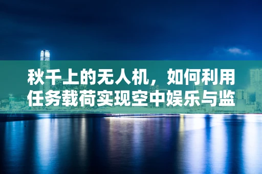 秋千上的无人机，如何利用任务载荷实现空中娱乐与监测的双重任务？