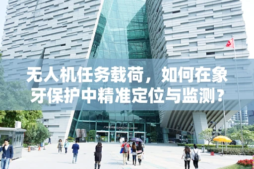 无人机任务载荷，如何在象牙保护中精准定位与监测？