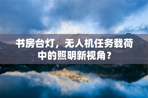 书房台灯，无人机任务载荷中的照明新视角？