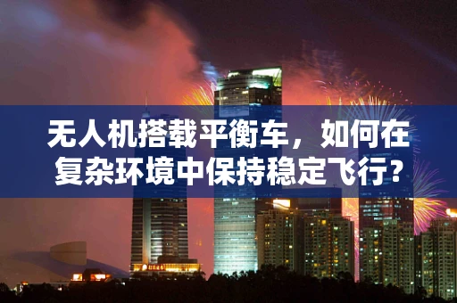 无人机搭载平衡车，如何在复杂环境中保持稳定飞行？