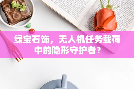 绿宝石饰，无人机任务载荷中的隐形守护者？