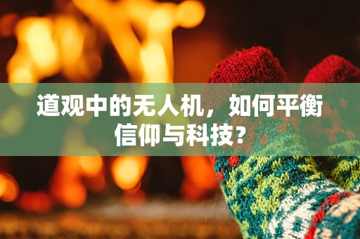 道观中的无人机，如何平衡信仰与科技？