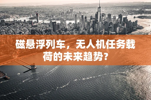 磁悬浮列车，无人机任务载荷的未来趋势？