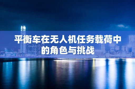 平衡车在无人机任务载荷中的角色与挑战