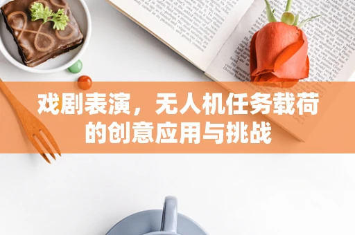 戏剧表演，无人机任务载荷的创意应用与挑战