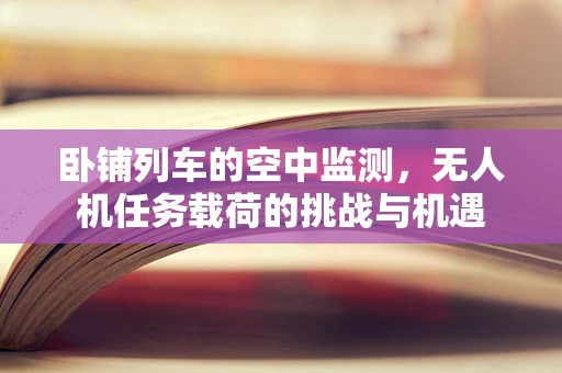 卧铺列车的空中监测，无人机任务载荷的挑战与机遇