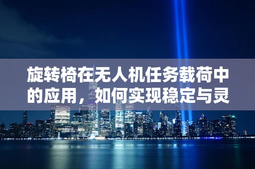 旋转椅在无人机任务载荷中的应用，如何实现稳定与灵活的平衡？