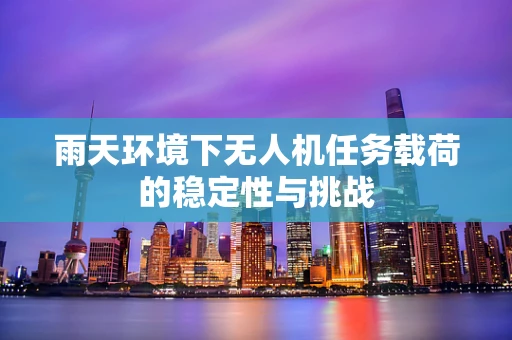 雨天环境下无人机任务载荷的稳定性与挑战