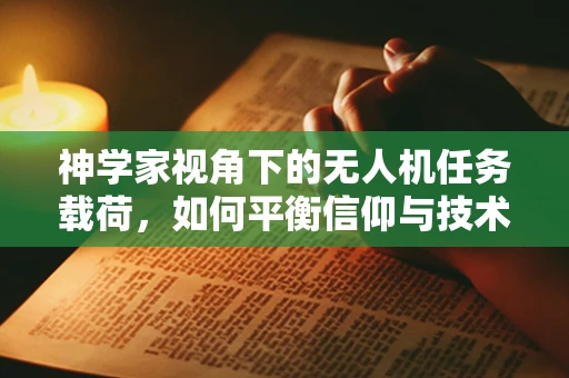 神学家视角下的无人机任务载荷，如何平衡信仰与技术的边界？