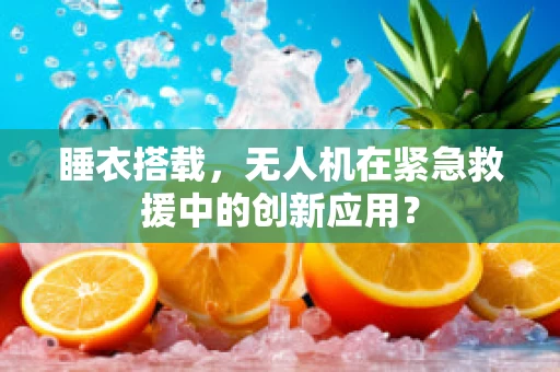 睡衣搭载，无人机在紧急救援中的创新应用？