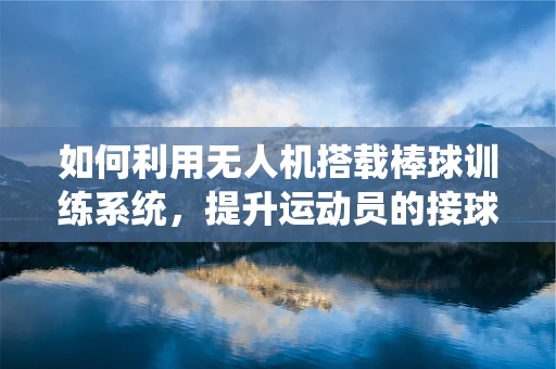 如何利用无人机搭载棒球训练系统，提升运动员的接球精准度？