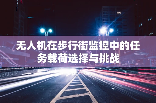 无人机在步行街监控中的任务载荷选择与挑战