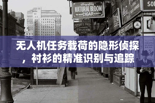 无人机任务载荷的隐形侦探，衬衫的精准识别与追踪