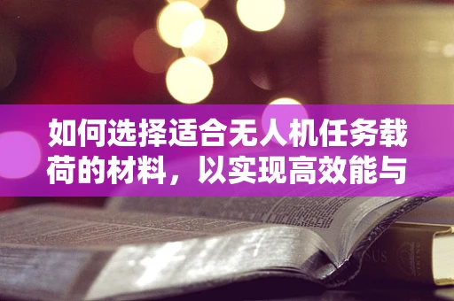 如何选择适合无人机任务载荷的材料，以实现高效能与轻量化的平衡？