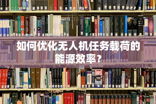 如何优化无人机任务载荷的能源效率？