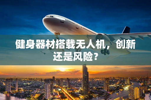 健身器材搭载无人机，创新还是风险？