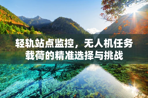 轻轨站点监控，无人机任务载荷的精准选择与挑战