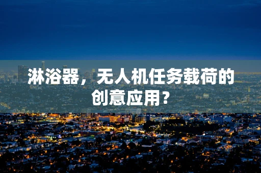 淋浴器，无人机任务载荷的创意应用？